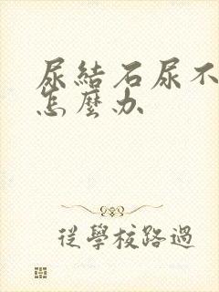 尿结石尿不下来怎么办