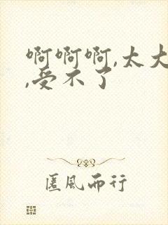 啊啊啊,太大了,受不了