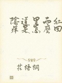 阴道里面红肿发痒是怎么回事