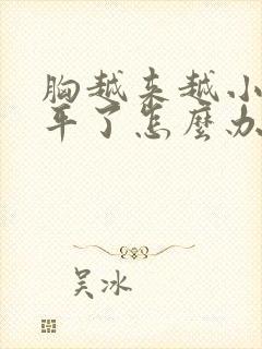 胸越来越小都快平了怎么办