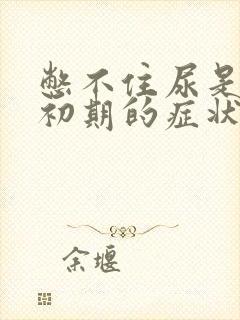 憋不住尿是怀孕初期的症状吗