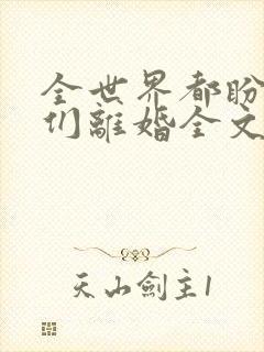 全世界都盼着我们离婚全文阅读阅读