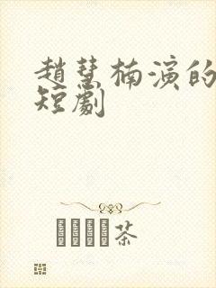 赵慧楠演的所有短剧