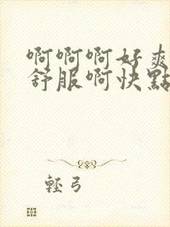 啊啊啊好爽啊好舒服啊快点