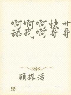 啊啊啊快艹我快舔我啊哥哥