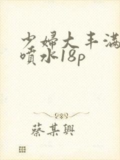 少妇大丰满高潮喷水18p
