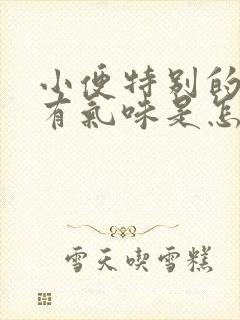 小便特别的黄还有气味是怎么回事