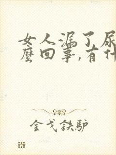 女人漏了尿是怎么回事,有什么办法