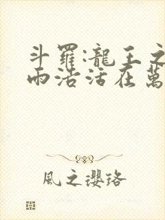 斗罗:龙王之霍雨浩活在万年后无弹窗