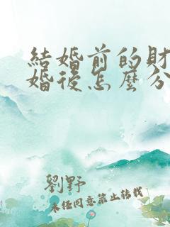 结婚前的财产离婚后怎么分配呢