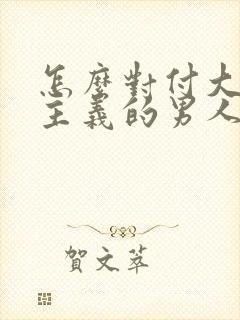 怎么对付大男子主义的男人