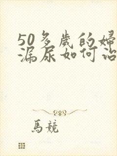 50多岁的妇女漏尿如何治疗