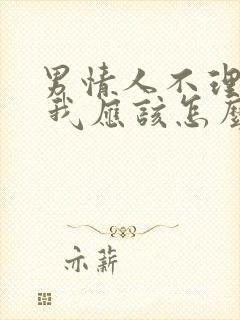 男情人不理我了 我应该怎么做?