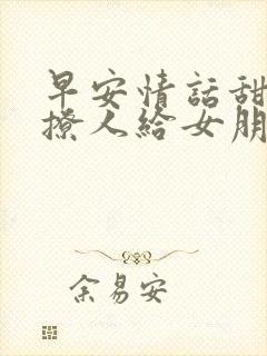 早安情话甜蜜又撩人给女朋友