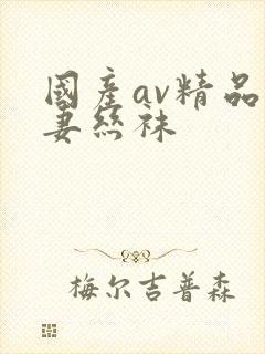 国产av精品人妻丝袜