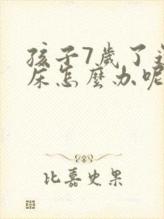 孩子7岁了还尿床怎么办呢