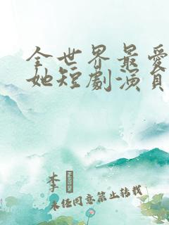 全世界最爱我的她短剧演员表