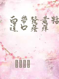 白带发黄粘稠阴道口瘙痒