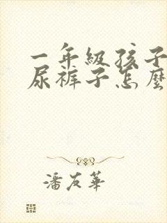 一年级孩子总是尿裤子怎么办