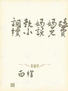 调教妈妈磕头后续小说免费阅读