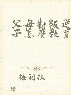 父母对叛逆期孩子怎么教育方法