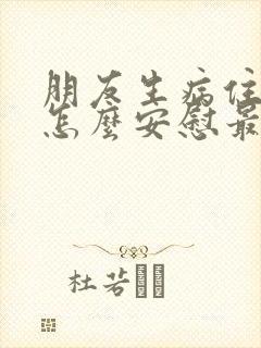 朋友生病住院了怎么安慰最暖心的话