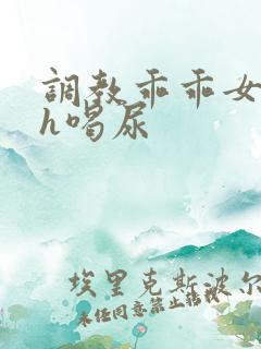 调教乖乖女h灌h喝尿