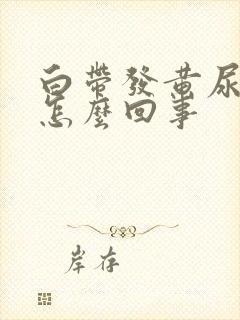 白带发黄尿黄是怎么回事