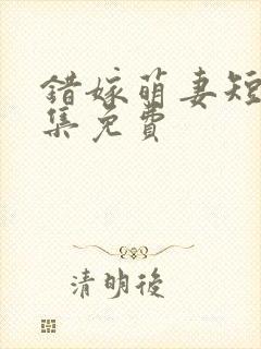 错嫁萌妻短剧全集免费