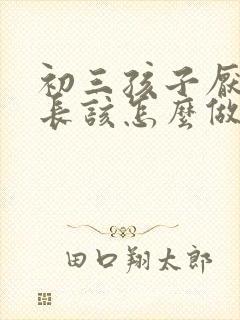 初三孩子厌学家长该怎么做