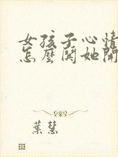 女孩子心情不好怎么哄她开心的句子