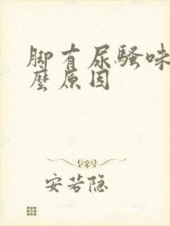 脚有尿骚味是什么原因