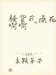 骚货我操死你啊啊啊