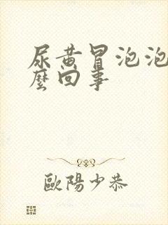 尿黄冒泡泡是怎么回事