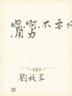 嗯,啊,不要停,用力