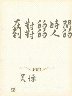 在对的时间里遇到对的人的经典语录