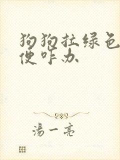 狗狗拉绿色的稀便咋办