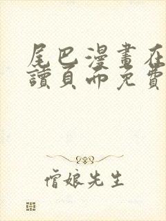 尾巴漫画在线阅读页面免费漫画入口弹窗