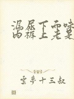 漏尿下面味重,内裤上老是湿一块怎么回事