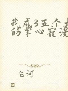 我成3五个大佬的掌心宠漫画