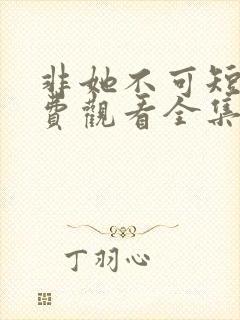 非她不可短剧免费观看全集高清版