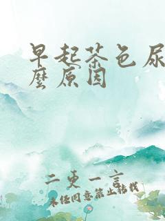 早起茶色尿是什么原因