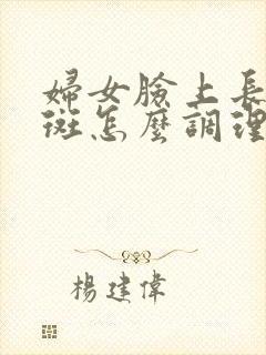 妇女脸上长黄褐斑怎么调理