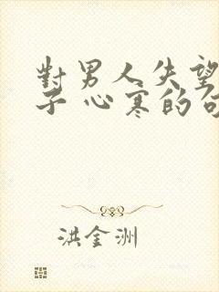 对男人失望的句子 心寒的句子