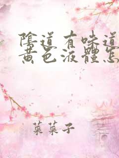 阴道有味道还有黄色液体怎么回事