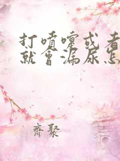 打喷嚏或者咳嗽就会漏尿怎么办