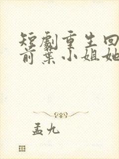 短剧重生回大婚前叶小姐她美又