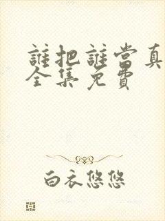 谁把谁当真漫画全集免费