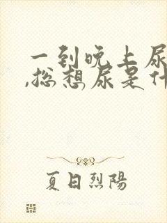 一到晚上尿不尽,总想尿是什么原因?