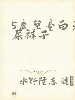 5岁儿童白天老尿裤子